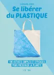 Se libérer du plastique : 100 astuces simples et efficaces pour préserver la planète